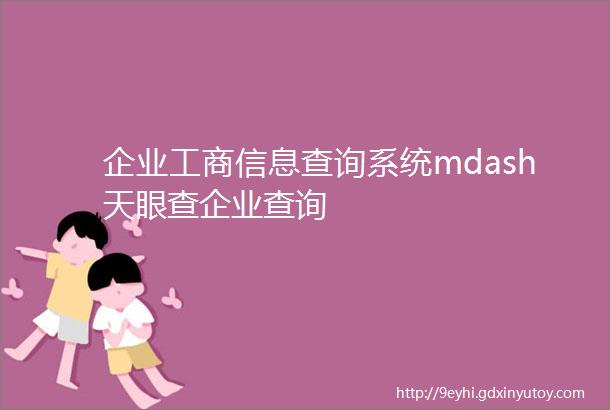 企业工商信息查询系统mdash天眼查企业查询