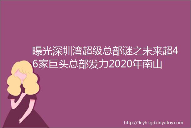 曝光深圳湾超级总部谜之未来超46家巨头总部发力2020年南山总部经济将全面崛起