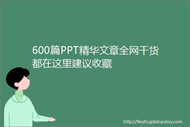 600篇PPT精华文章全网干货都在这里建议收藏