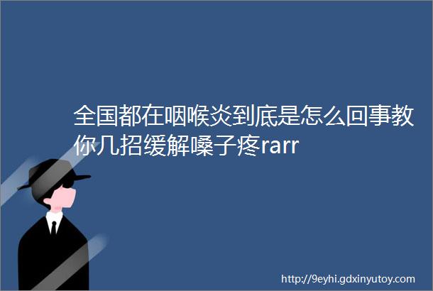 全国都在咽喉炎到底是怎么回事教你几招缓解嗓子疼rarr