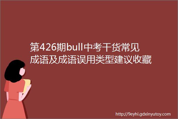 第426期bull中考干货常见成语及成语误用类型建议收藏